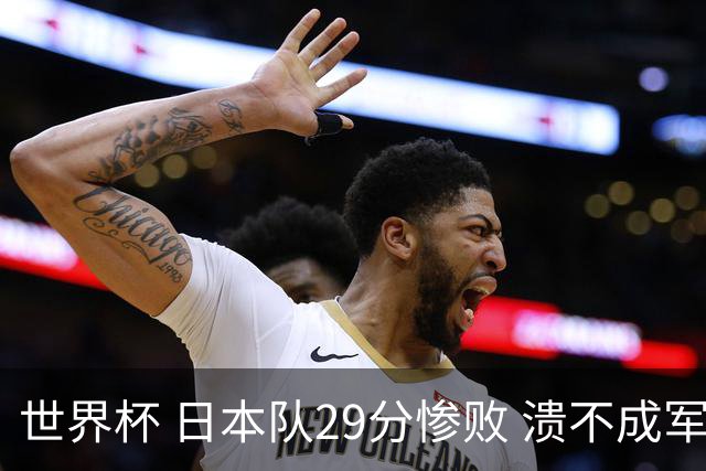 世界杯 日本队29分惨败 溃不成军 中国男篮18分大胜 美国31分狂胜法国
