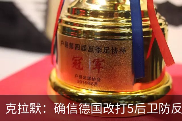 克拉默：确信德国改打5后卫防反是对强队的战术演练，但效果不好