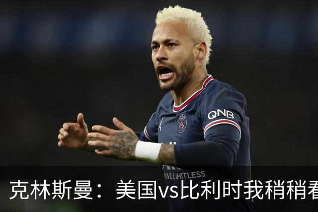 克林斯曼：美国vs比利时我稍稍看好后者 若美国能赢球将意义重大