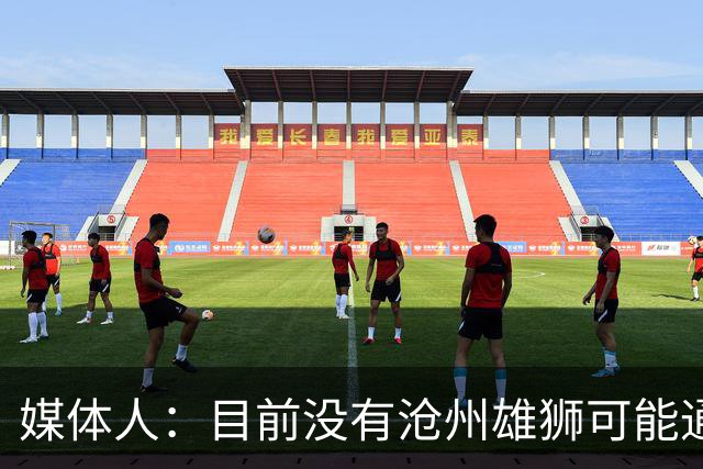 媒体人：目前没有沧州雄狮可能通过准入的消息