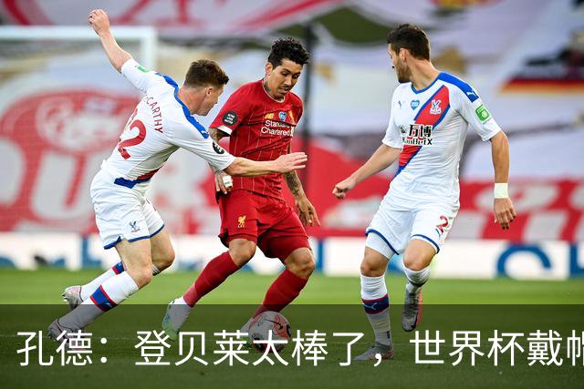 孔德：登贝莱太棒了，世界杯戴帽没几人能做到 他平时训练就很拼