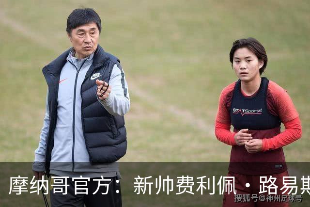 摩纳哥官方：新帅费利佩·路易斯正式上任，即将开启季前备战工作