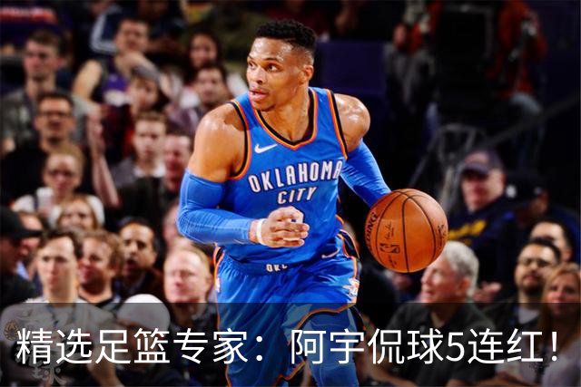 精选足篮专家：阿宇侃球5连红！富大川篮彩6连红