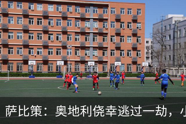 萨比策：奥地利侥幸逃过一劫，小组第二面对西班牙是规则只能接受