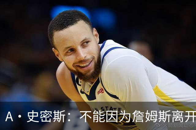 A·史密斯：不能因为詹姆斯离开湖人就对他横加指责 湖人有麻烦了